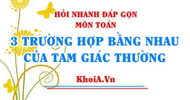 3 trường hợp bằng nhau của tam giác (thường) - Hỏi nhanh đáp gọn môn Toán